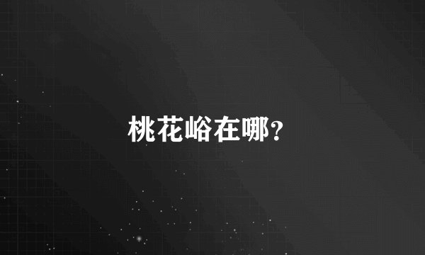 桃花峪在哪？