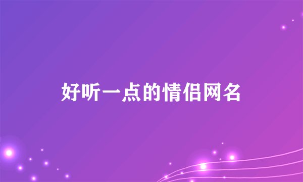 好听一点的情侣网名