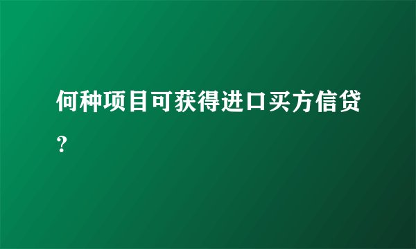 何种项目可获得进口买方信贷？