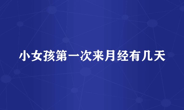 小女孩第一次来月经有几天