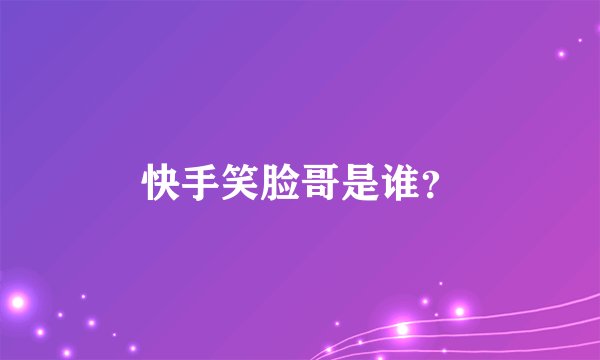 快手笑脸哥是谁？