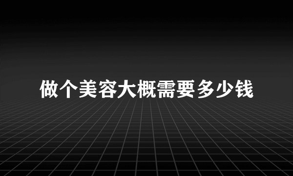 做个美容大概需要多少钱