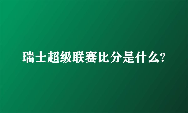 瑞士超级联赛比分是什么?