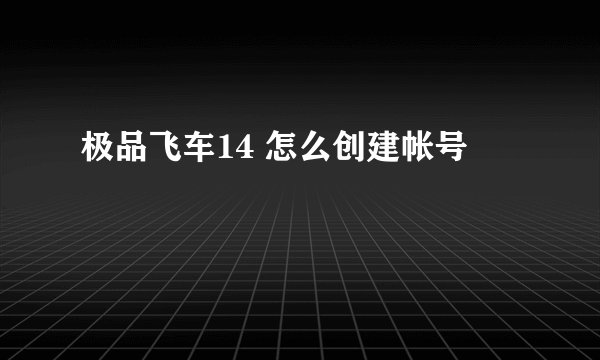 极品飞车14 怎么创建帐号