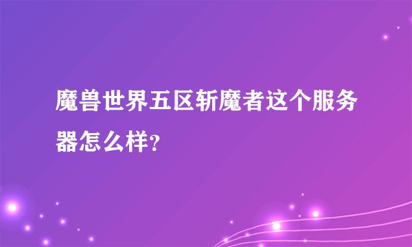 魔兽世界五区斩魔者这个服务器怎么样？