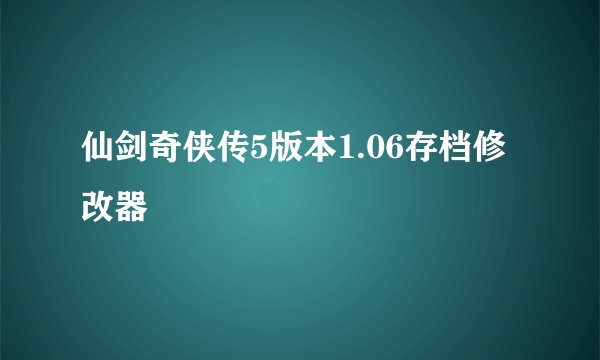 仙剑奇侠传5版本1.06存档修改器