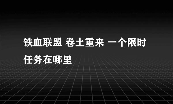 铁血联盟 卷土重来 一个限时任务在哪里