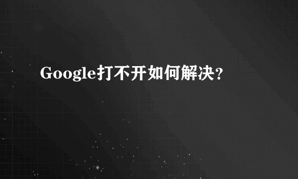 Google打不开如何解决？