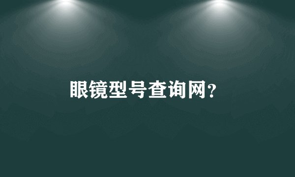 眼镜型号查询网？