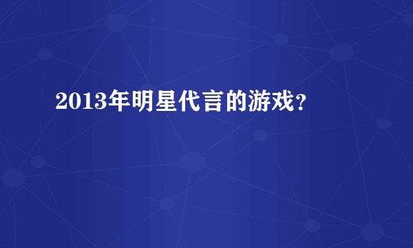 2013年明星代言的游戏？