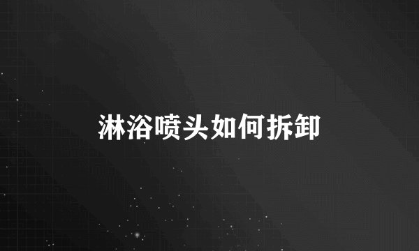 淋浴喷头如何拆卸