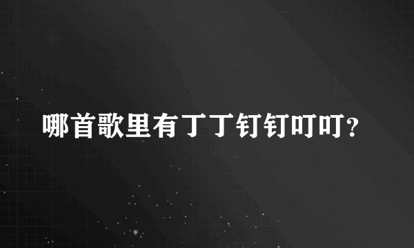 哪首歌里有丁丁钉钉叮叮?