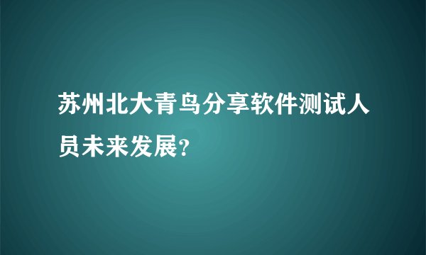 苏州北大青鸟分享软件测试人员未来发展？