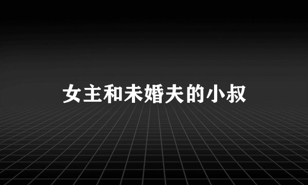 女主和未婚夫的小叔