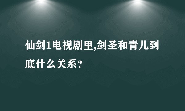仙剑1电视剧里,剑圣和青儿到底什么关系？