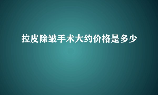 拉皮除皱手术大约价格是多少