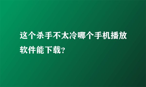 这个杀手不太冷哪个手机播放软件能下载？