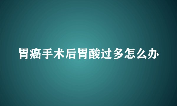 胃癌手术后胃酸过多怎么办