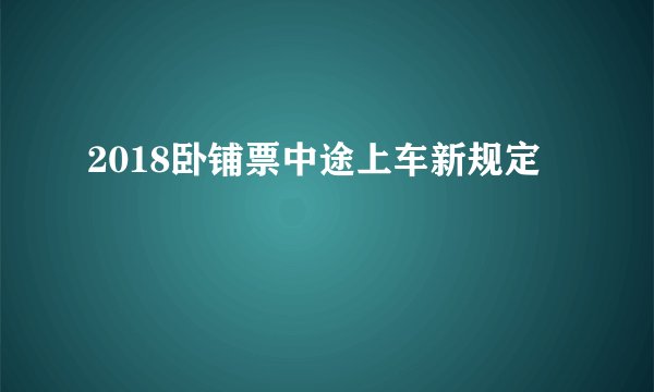 2018卧铺票中途上车新规定