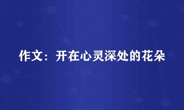 作文：开在心灵深处的花朵