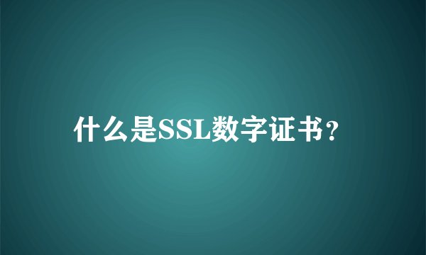 什么是SSL数字证书？