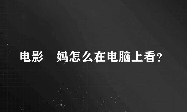 电影囧妈怎么在电脑上看？