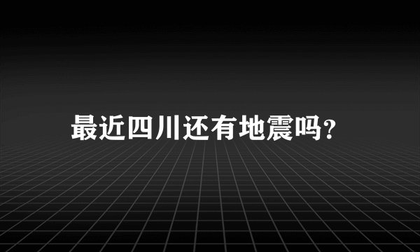 最近四川还有地震吗？