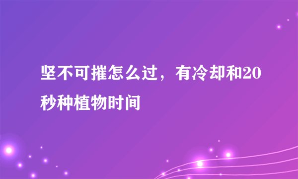 坚不可摧怎么过，有冷却和20秒种植物时间