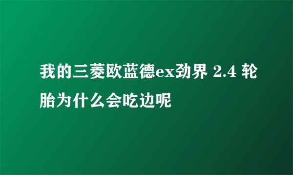 我的三菱欧蓝德ex劲界 2.4 轮胎为什么会吃边呢