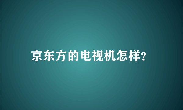 京东方的电视机怎样？
