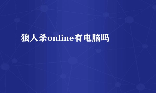 狼人杀online有电脑吗