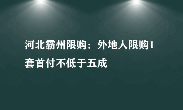 河北霸州限购:外地人限购1套首付不低于五成