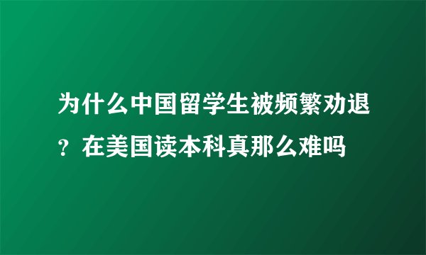 为什么中国留学生被频繁劝退？在美国读本科真那么难吗