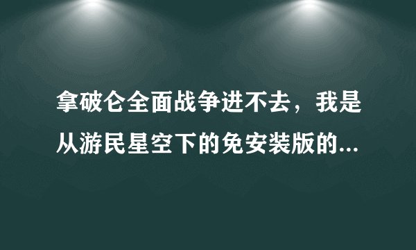 拿破仑全面战争进不去，我是从游民星空下的免安装版的，解压第一个后点游戏图标进去后