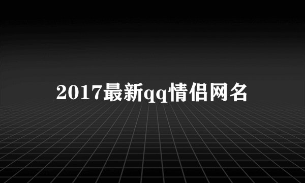 2017最新qq情侣网名