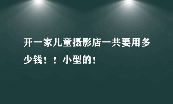 开一家儿童摄影店一共要用多少钱!!小型的!