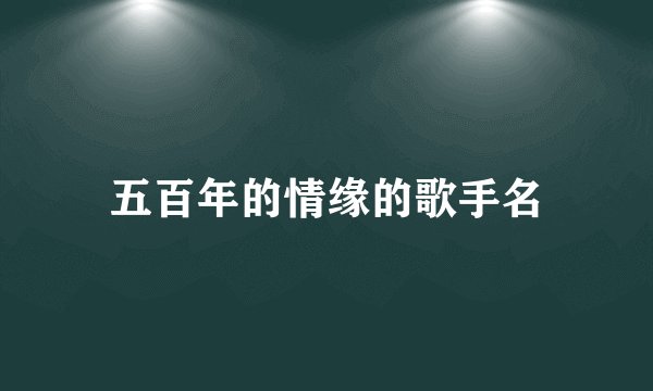 五百年的情缘的歌手名