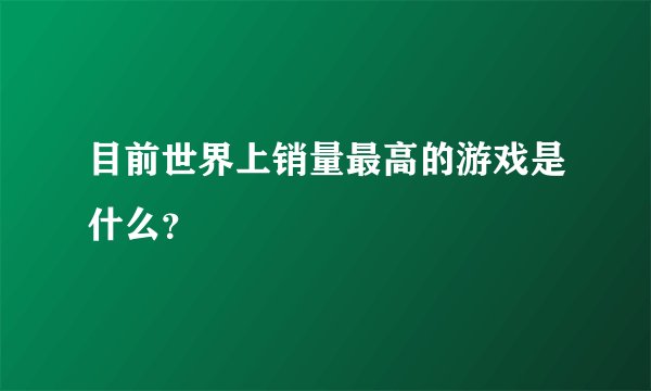 目前世界上销量最高的游戏是什么？