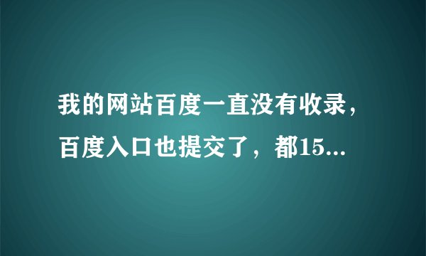 我的网站百度一直没有收录，百度入口也提交了，都15天了在不收录我就要崩溃了，天天都更新文章。