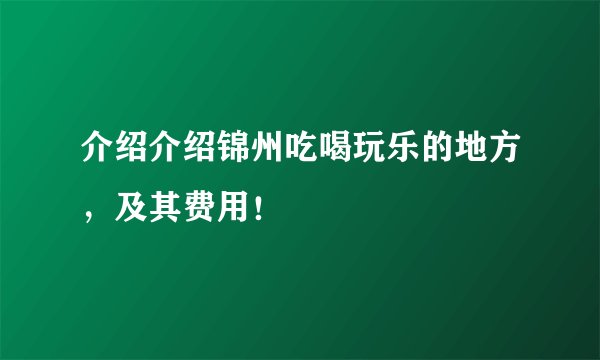介绍介绍锦州吃喝玩乐的地方，及其费用！