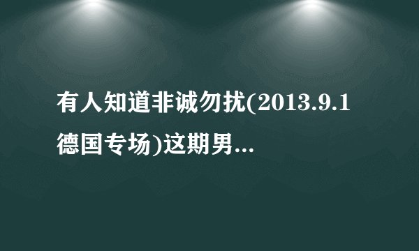 有人知道非诚勿扰(2013.9.1德国专场)这期男嘉宾牵手失败放的那个英语歌叫什么?我非常喜欢