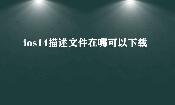 ios14描述文件在哪可以下载