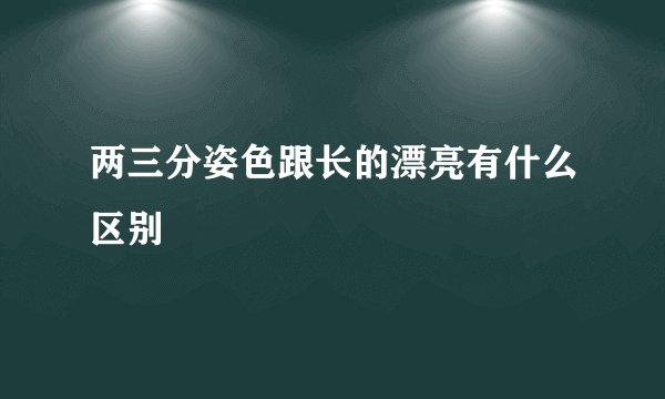 两三分姿色跟长的漂亮有什么区别