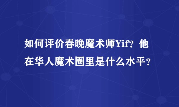 如何评价春晚魔术师Yif？他在华人魔术圈里是什么水平？