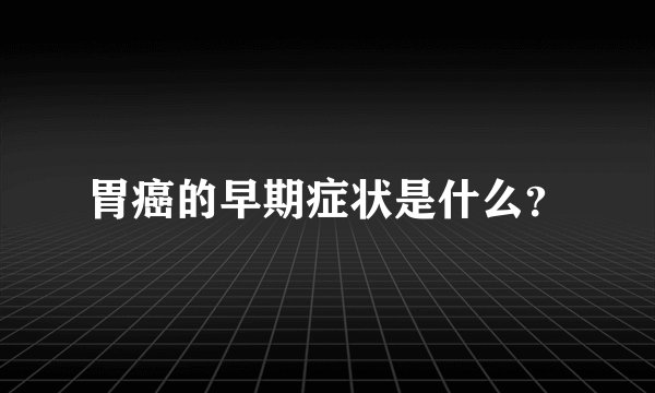 胃癌的早期症状是什么？