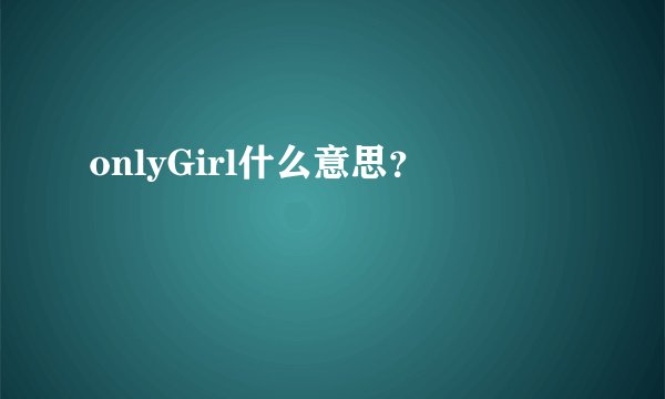 onlyGirl什么意思？