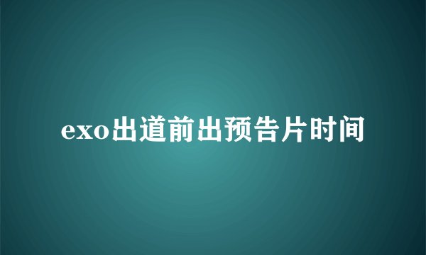 exo出道前出预告片时间