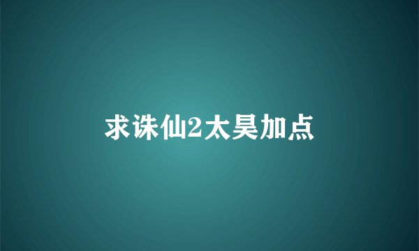 求诛仙2太昊加点