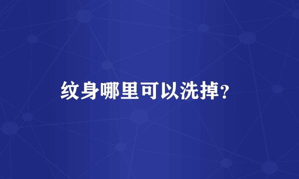 纹身哪里可以洗掉？