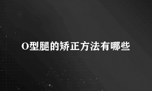 O型腿的矫正方法有哪些